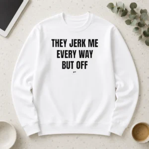 Awesome Perfect They Jerk Me Every Way But Off Gat Since 22 Slogan Humor Novelty Long Sleeve Shirt