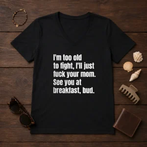 Nice I'M Too Old To Fight I'Ll Just Fuck Your Mom V-Neck Shirt