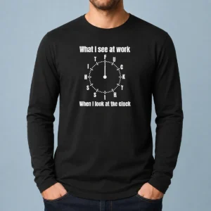 Official What I See At Work When I Look At The Clock Fuck This Shit Long Sleeve Shirt