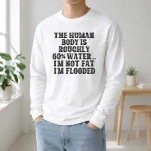 Awesome The Human Body Is Roughly 60 Percent Water I'M Not Fat I'M Flooded Long Sleeve Shirt