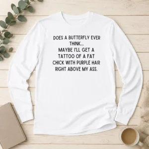 Awesome Top Does A Butterfly Ever Think Maybe I'Ll Get A Tattoo Of A Fat Chick With Purple Hair Right Above My Ass Long Sleeve Shirt