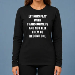 Nice Let Kids Play With Transformers And Not Tell Them To Become One Long Sleeve Shirt