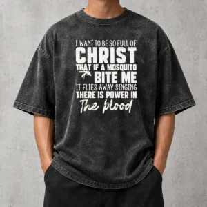 Original I Want To Be So Full Of Christ That If A Mosquito Bite Me It Flies Away Singing There Is Power In The Blood Washed T-Shirt