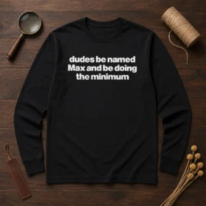 Awesome Dudes Be Named Max And Be Doing The Minimum Long Sleeve Shirt