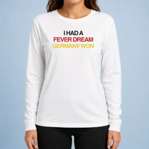 Pretty I Had A Fever Dream Germany Won Football long sleeve shirt with bold text design
