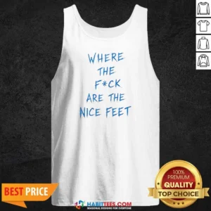 Premium Where The Fck Are The Nice Feet Quote Sarcastic Tank Top