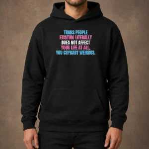Official Trans People Existing Literally Does Not Affect Your Life At All You Crybaby Weirdos Hoodie