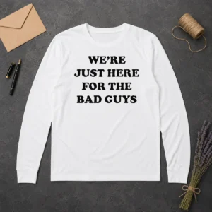 Original We'Re Just Here For The Bad Guys Quote Long Sleeve Shirt