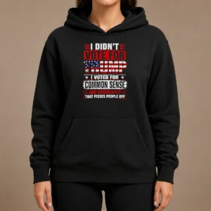 Official I Didn'T Vote For Trump I Voted For Common Sense And Apparently That Pisses People Off Hoodie
