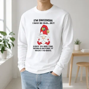 Funny Swedish Gnome I Am Swedish I May Be Old But I Got To See The World Before It Long Sleeve Shirt
