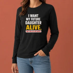 Good I Want My Future Daughter Alive Not Killed Or Raped Awareness Activism long sleeve shirt in black with bold white text