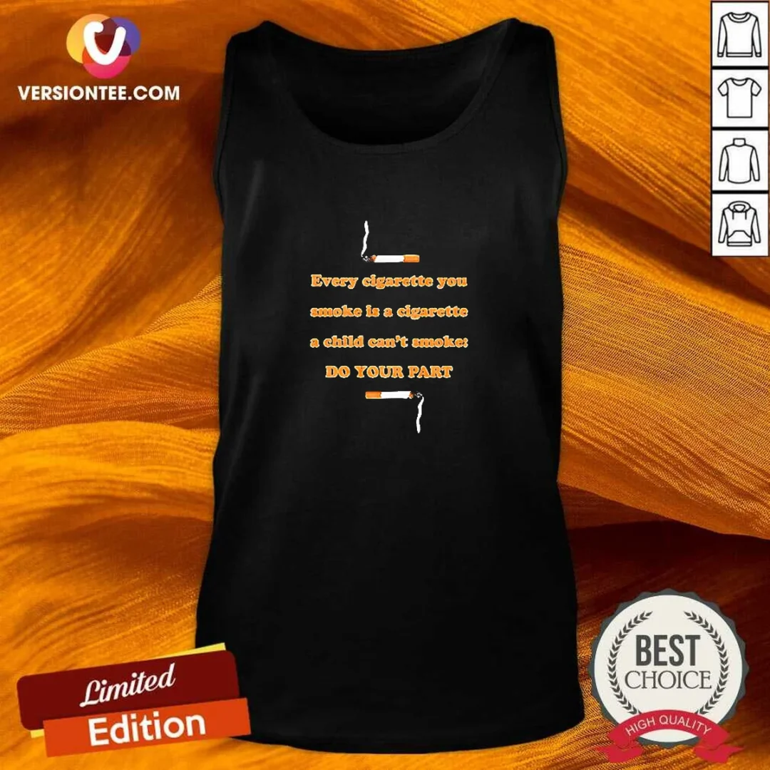 awesome-every-cigarette-you-smoke-is-a-cigarette-a-child-can-t-smoke-do-your-part-tank-top Awesome Every Cigarette You Smoke Is A Cigarette A Child Can'T Smoke Do Your Part Tank Top