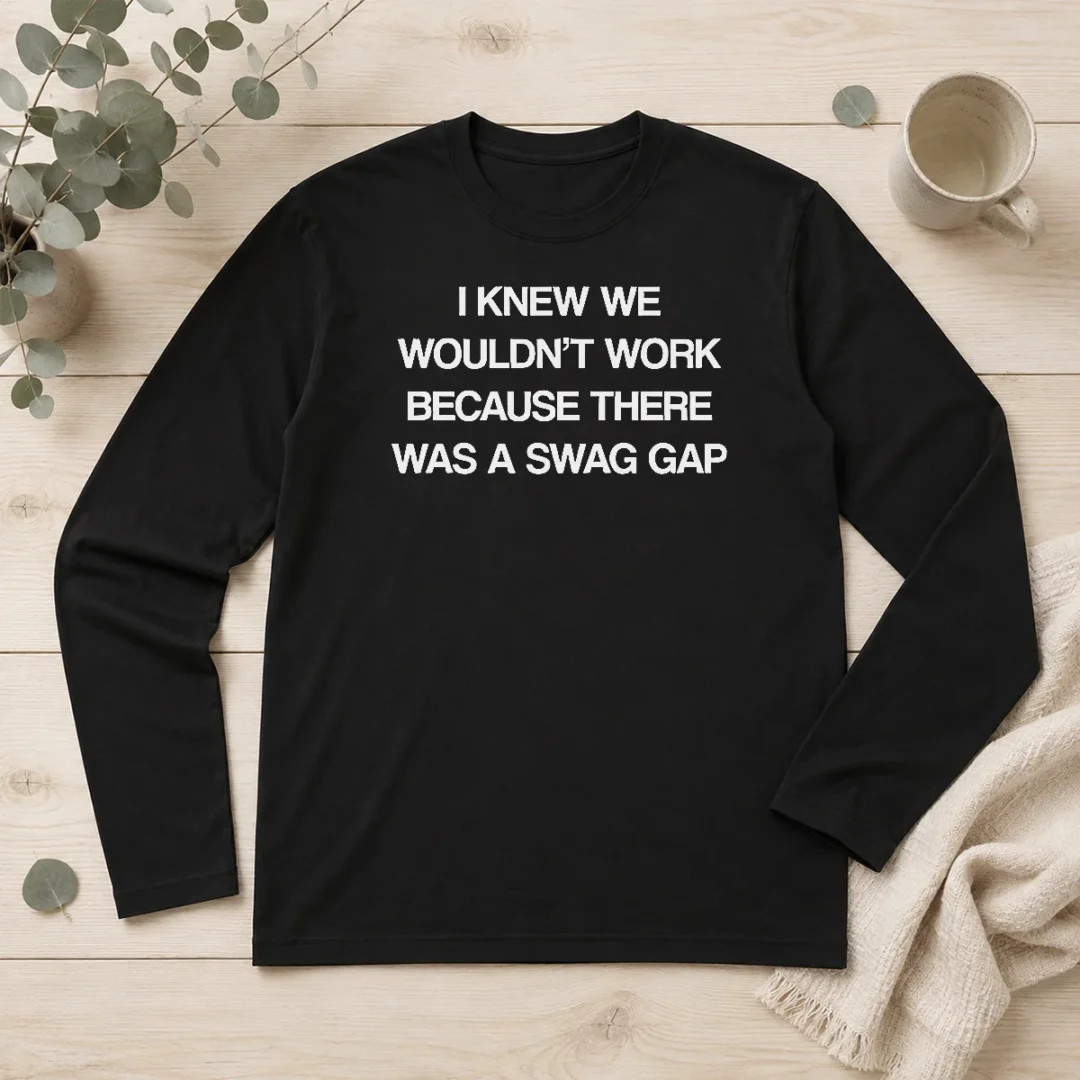 awesome-i-knew-we-wouldn-t-work-because-there-was-a-swag-gap-long-sleeve-shirt Awesome I Knew We Wouldn'T Work Because There Was A Swag Gap Long Sleeve Shirt