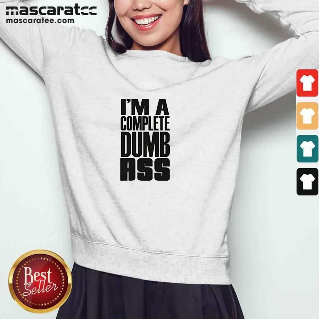 awesome-i-m-a-complete-dumb-ass-slogan-funny-humor-sweatshirt Awesome I'M A Complete Dumb Ass Slogan Funny Humor Sweatshirt