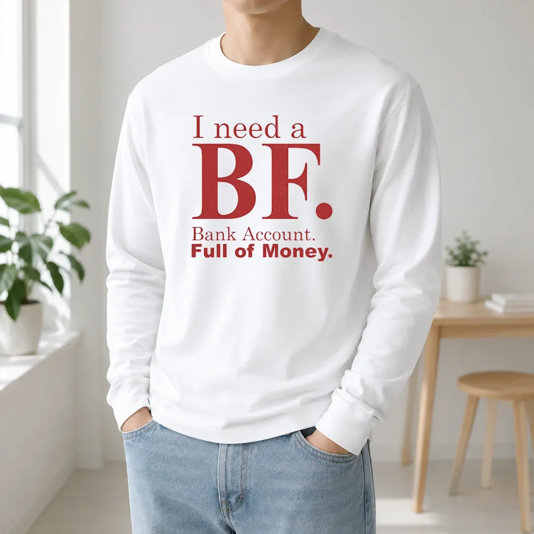 Awesome I Need A BF Bank Account Full Of Money Long Sleeve Shirt Awesome I Need A BF Bank Account Full Of Money Long Sleeve Shirt