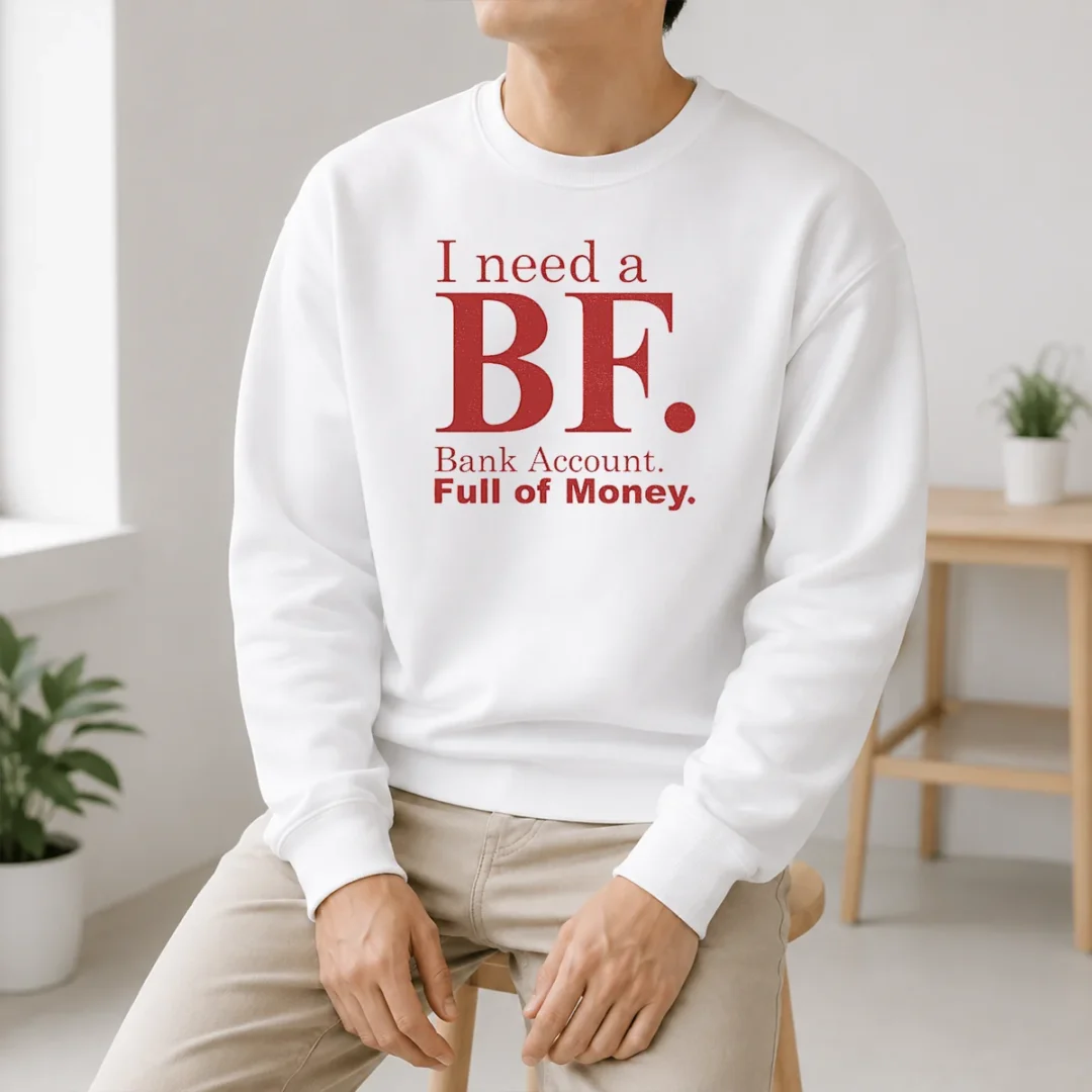 Awesome I Need A BF Bank Account Full Of Money Sweater Awesome I Need A BF Bank Account Full Of Money Sweater