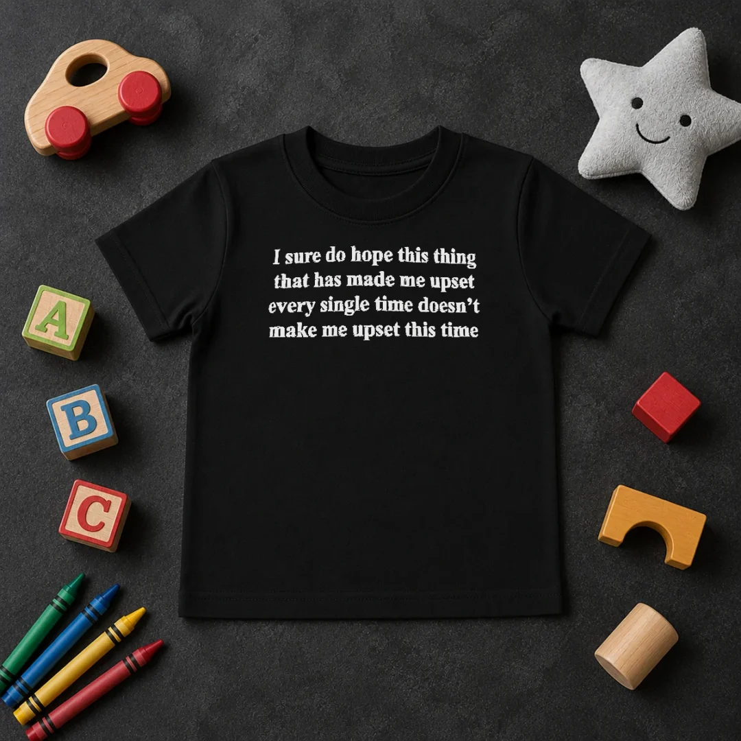 Awesome I Sure Do Hope This Thing That Has Made Me Upset Doesn'T Make Me Upset This Time Kids T Shirt Awesome I Sure Do Hope This Thing That Has Made Me Upset Doesn'T Make Me Upset This Time Kids T-Shirt