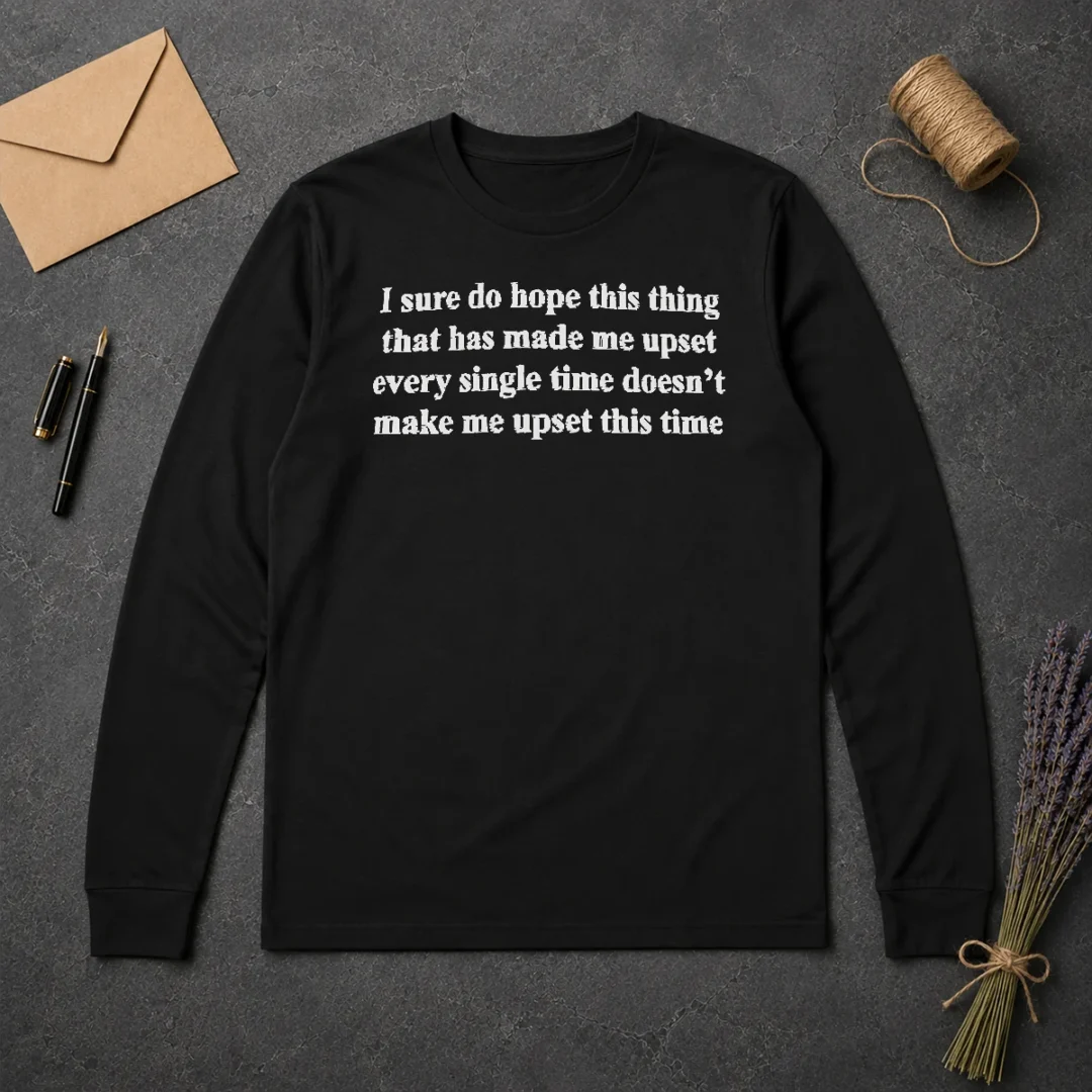 Awesome I Sure Do Hope This Thing That Has Made Me Upset Doesn'T Make Me Upset This Time Long Sleeve Shirt Awesome I Sure Do Hope This Thing That Has Made Me Upset Doesn'T Make Me Upset This Time Long Sleeve Shirt