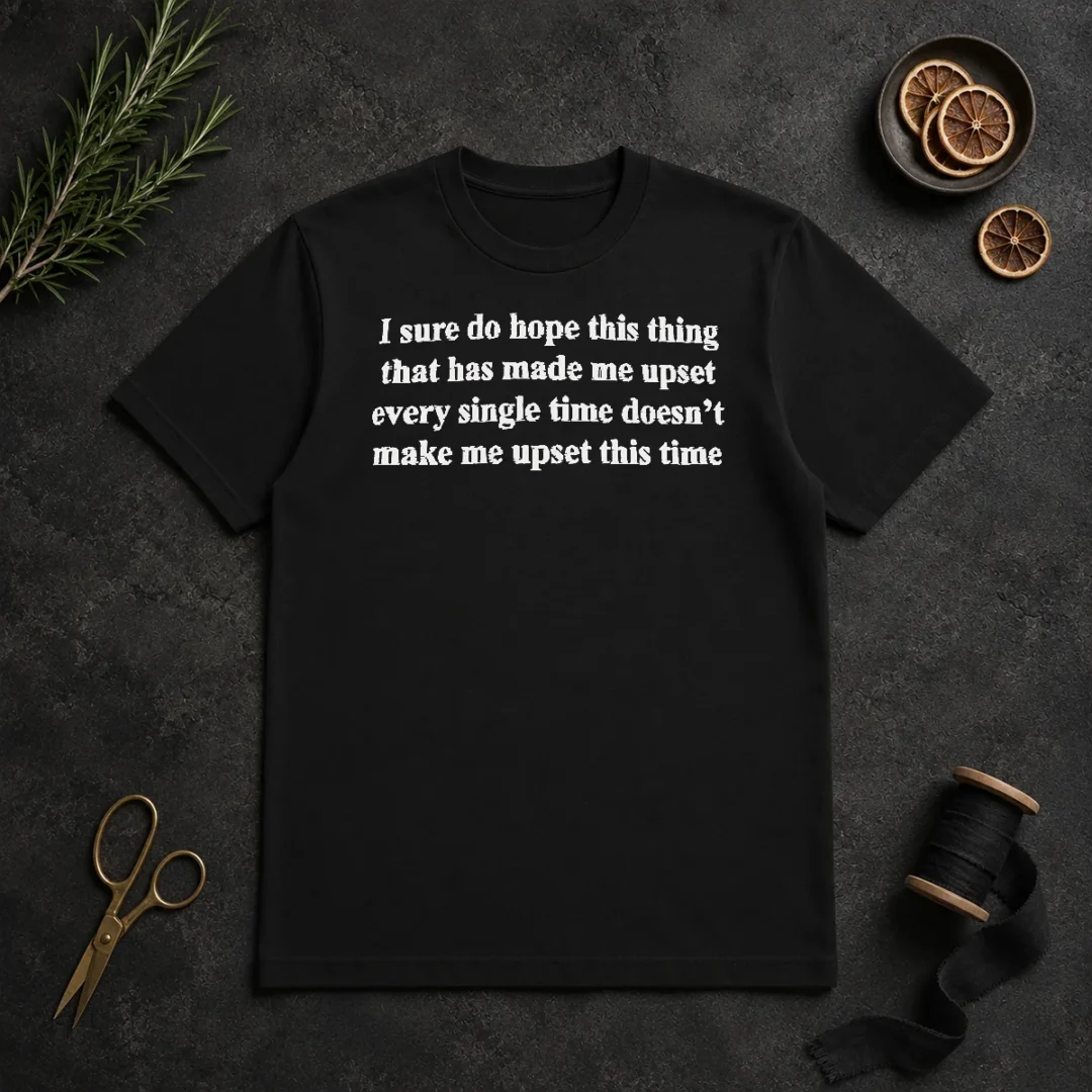 Awesome I Sure Do Hope This Thing That Has Made Me Upset Doesn'T Make Me Upset This Time t shirt Awesome I Sure Do Hope This Thing That Has Made Me Upset Doesn'T Make Me Upset This Time