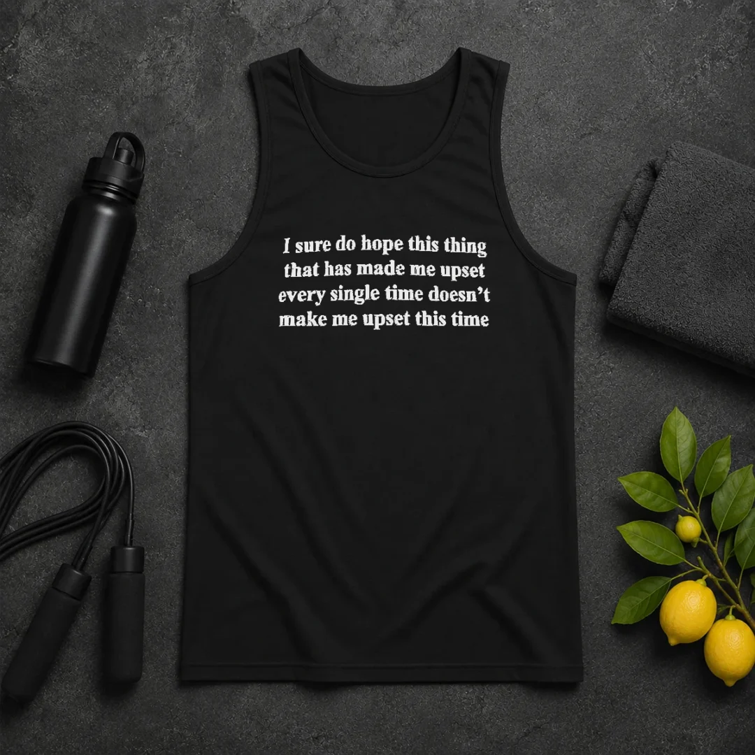 Awesome I Sure Do Hope This Thing That Has Made Me Upset Doesn'T Make Me Upset This Time Tank Top Awesome I Sure Do Hope This Thing That Has Made Me Upset Doesn'T Make Me Upset This Time Tank Top