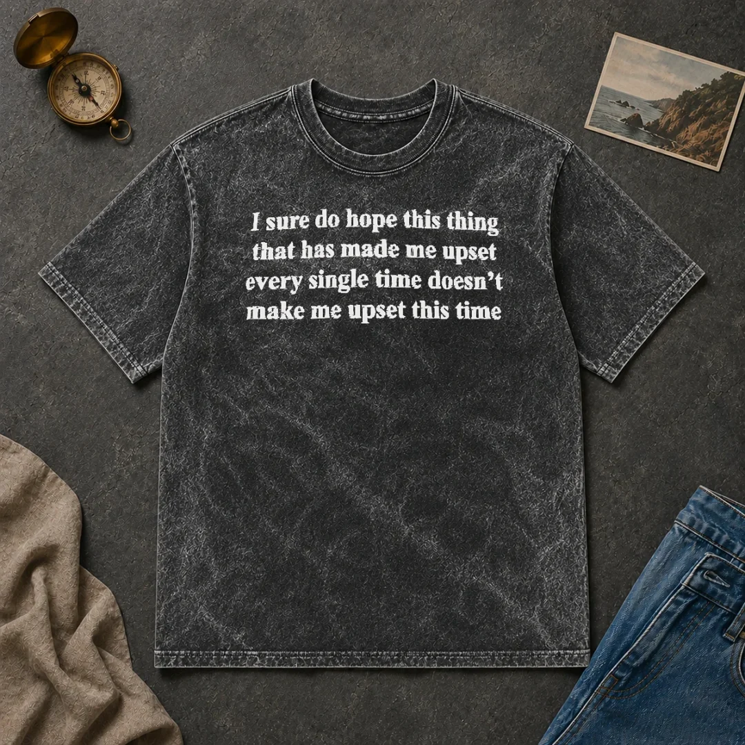 Awesome I Sure Do Hope This Thing That Has Made Me Upset Doesn'T Make Me Upset This Time Washed T Shirt Awesome I Sure Do Hope This Thing That Has Made Me Upset Doesn'T Make Me Upset This Time printed on a soft washed t shirt in neutral tones
