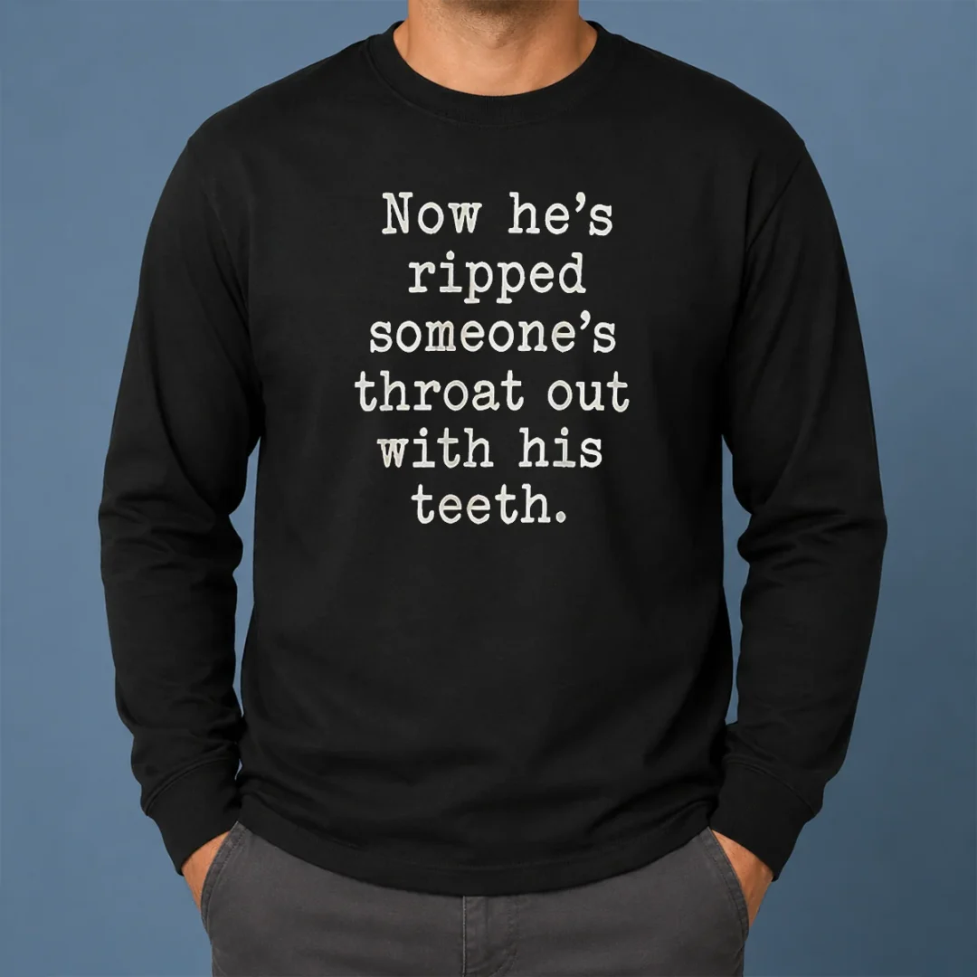 Awesome Now He'S Ripped Someone'S Throat Out With His Teeth Long Sleeve Shirt Awesome Now He'S Ripped Someone'S Throat Out With His Teeth Long Sleeve Shirt