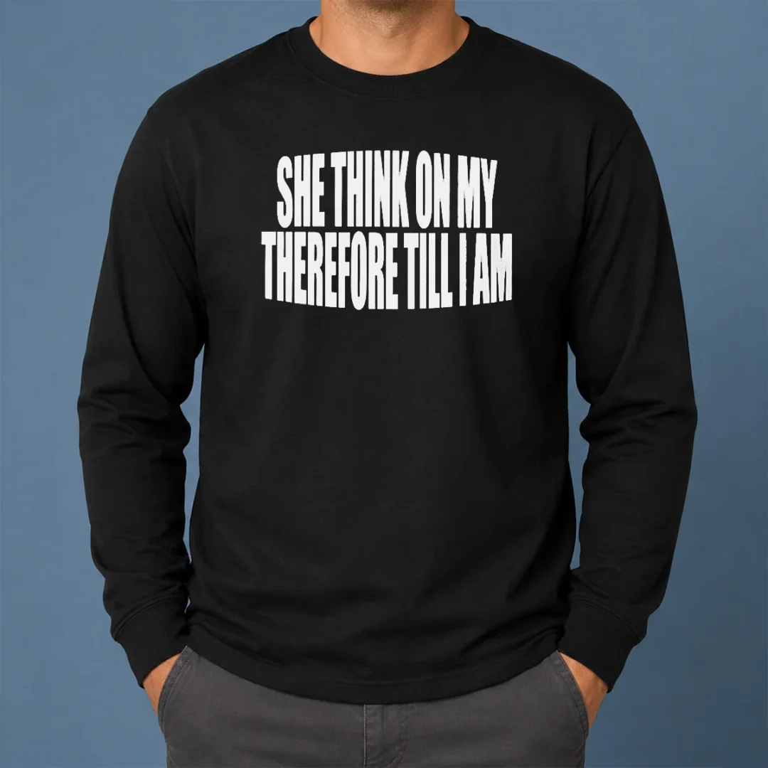 Awesome Original She Think On My Therefore Till I Am Long Sleeve Shirt Awesome Original She Think On My Therefore Till I Am Long Sleeve Shirt
