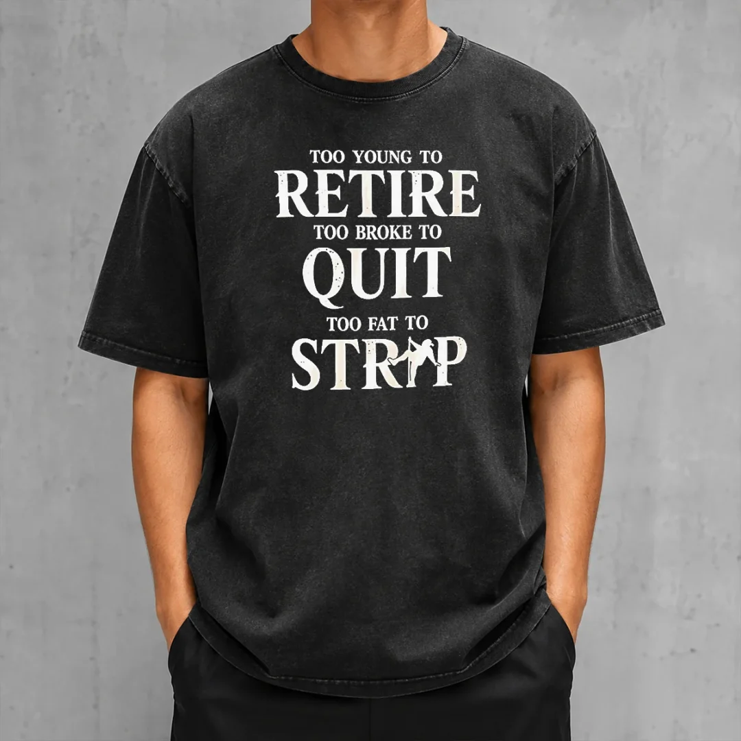 awesome-too-young-to-retire-too-broke-to-quit-too-fat-to-strip-humor-slogan-washed-t-shirt Awesome Too Young To Retire Too Broke To Quit Too Fat To Strip Humor Slogan Shirt - Image 8
