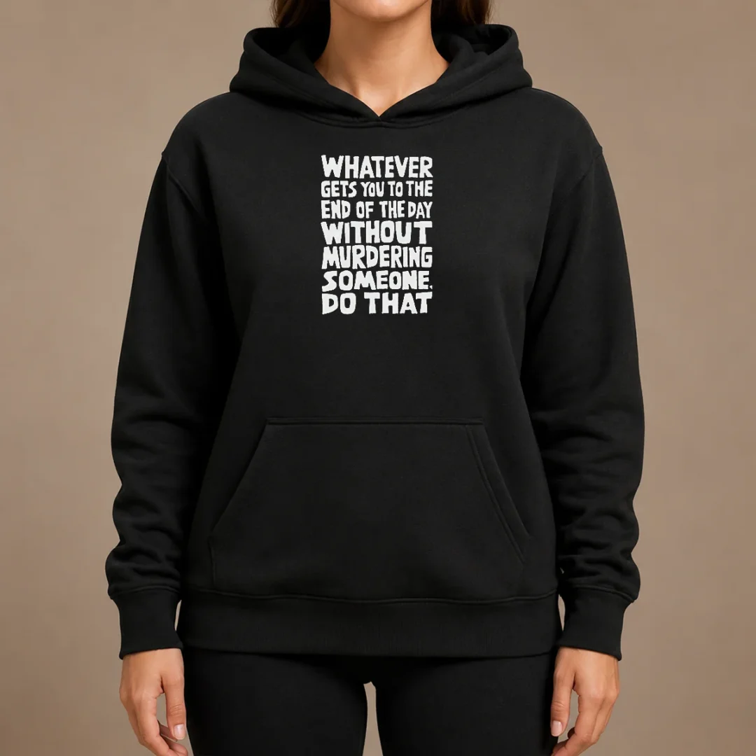 Awesome Whatever Gets You To The End Of The Day Without Murdering Hoodie Awesome Whatever Gets You To The End Of The Day Without Murdering Hoodie