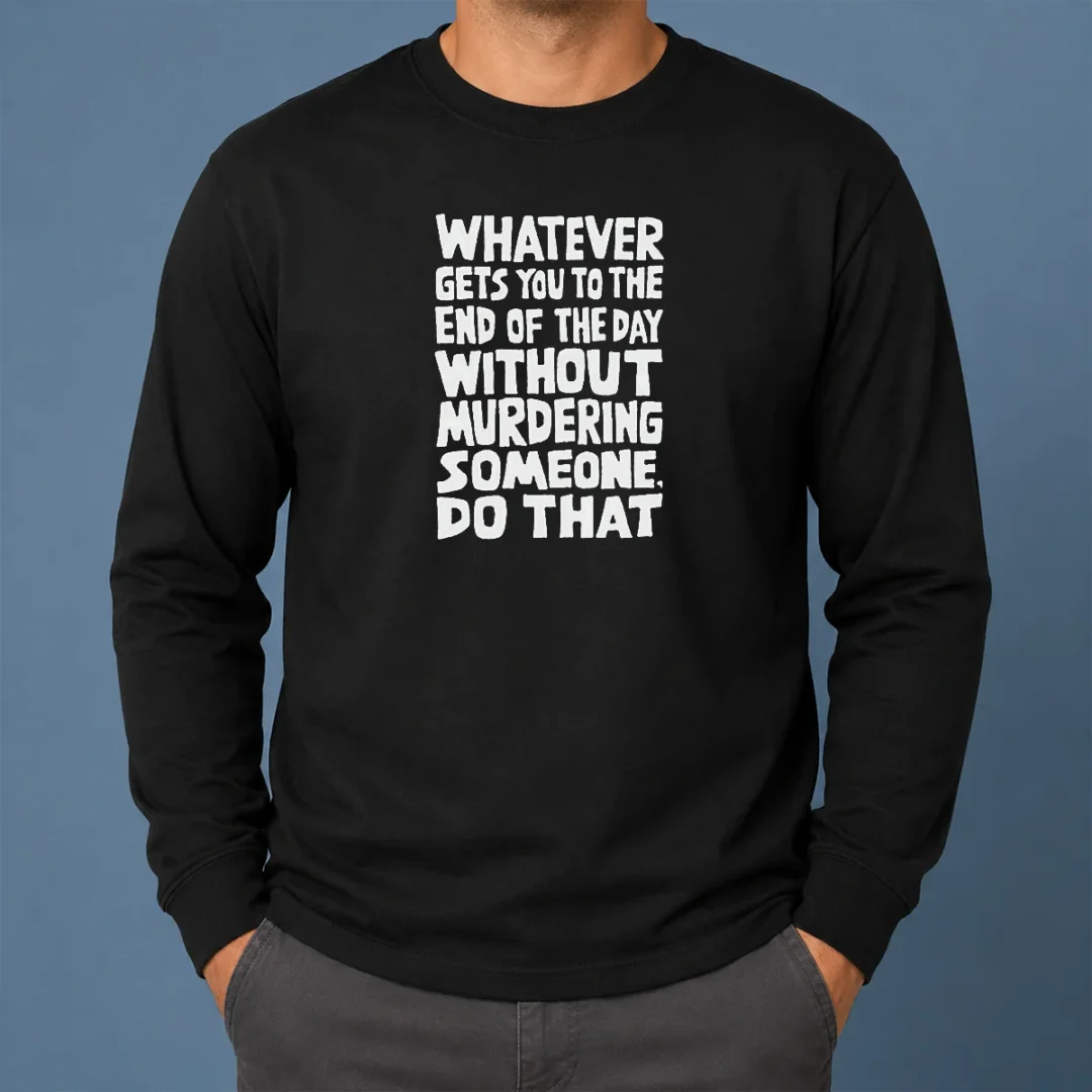 Awesome Whatever Gets You To The End Of The Day Without Murdering Long Sleeve Shirt Awesome Whatever Gets You To The End Of The Day Without Murdering Long Sleeve Shirt