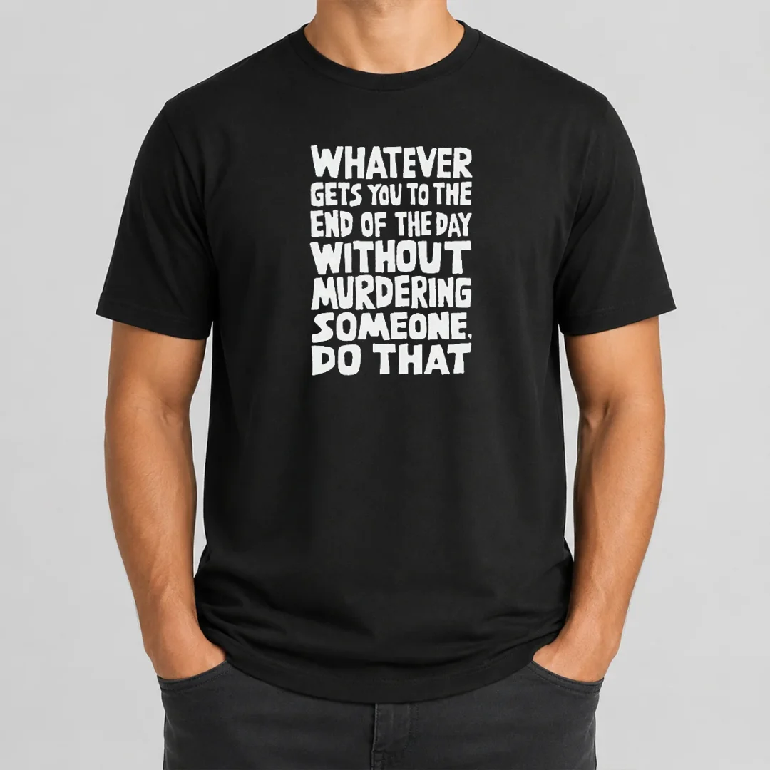 Awesome Whatever Gets You To The End Of The Day Without Murdering t shirt Awesome Whatever Gets You To The End Of The Day Without Murdering