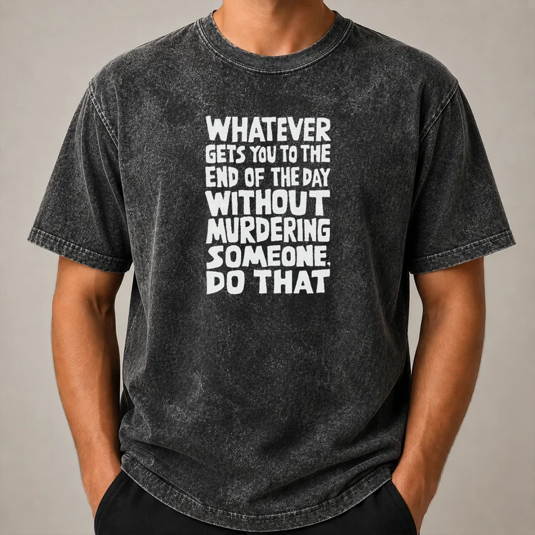 Awesome Whatever Gets You To The End Of The Day Without Murdering Washed T Shirt Awesome Whatever Gets You To The End Of The Day Without Murdering Washed T-Shirt