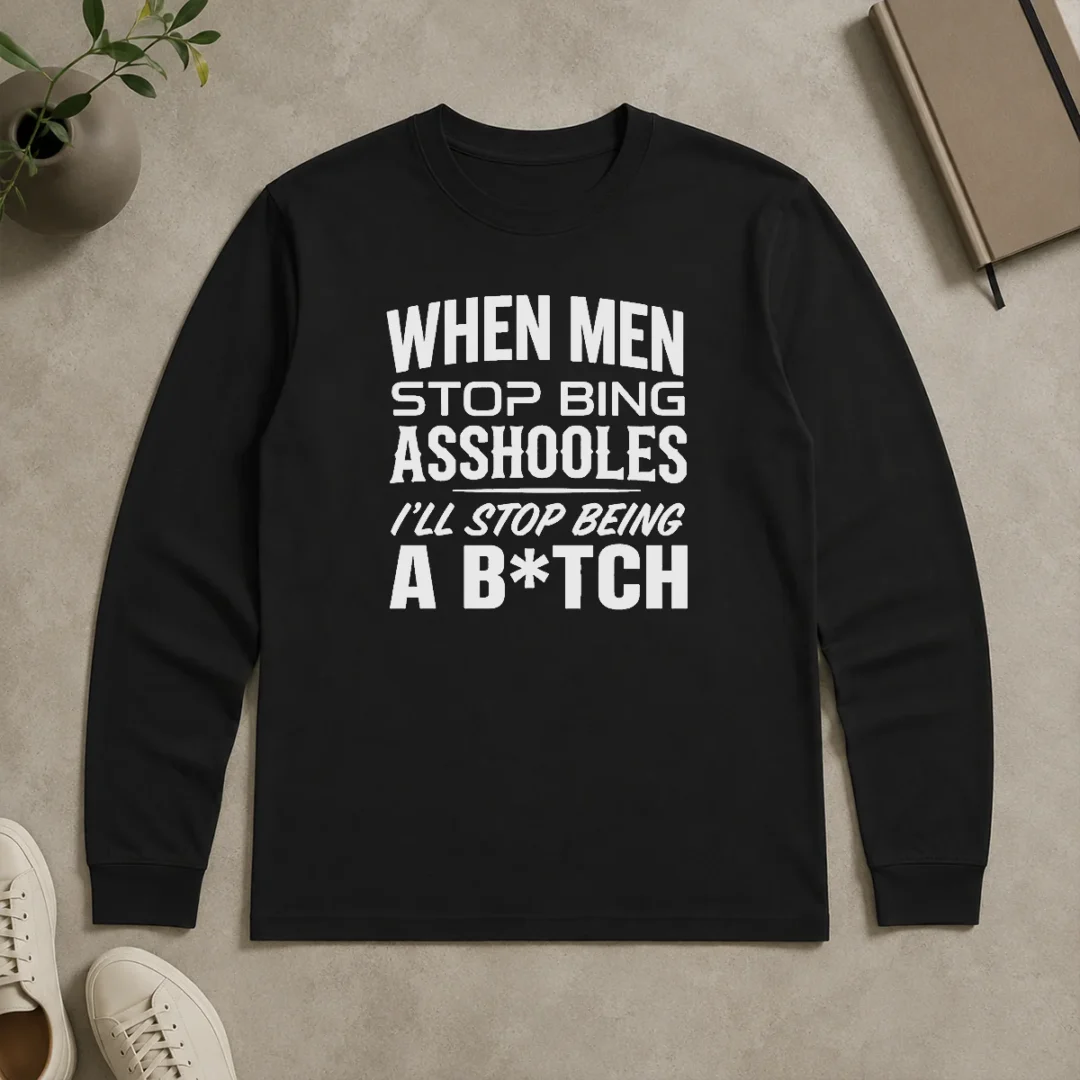 Awesome When Men Stop Bing Asshooles I'Ll Stop Being A Bitch Long Sleeve Shirt Awesome When Men Stop Bing Asshooles I'Ll Stop Being A Bitch Long Sleeve Shirt