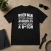 Awesome When Men Stop Bing Asshooles I'Ll Stop Being A Bitch