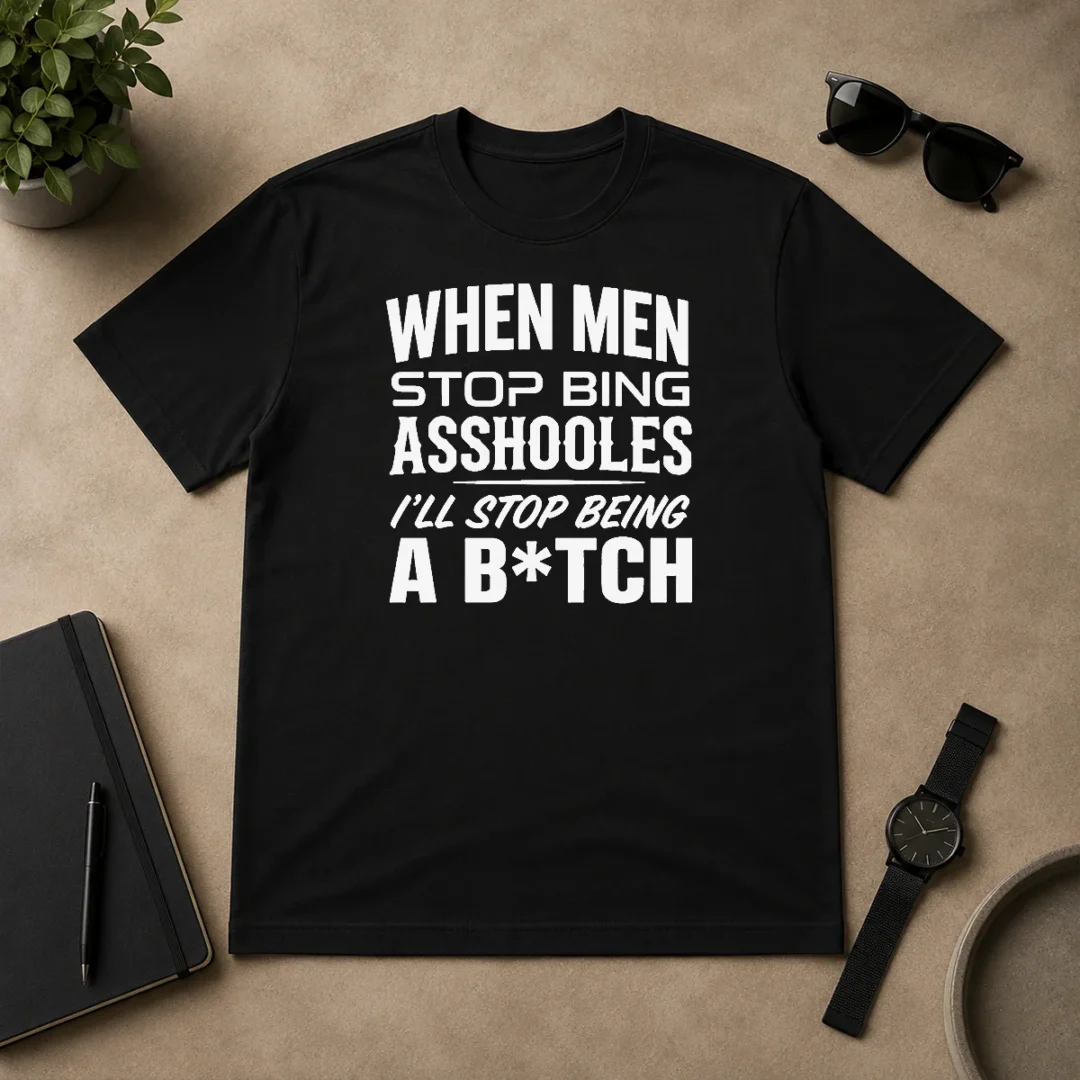 Awesome When Men Stop Bing Asshooles I'Ll Stop Being A Bitch t shirt Awesome When Men Stop Bing Asshooles I'Ll Stop Being A Bitch