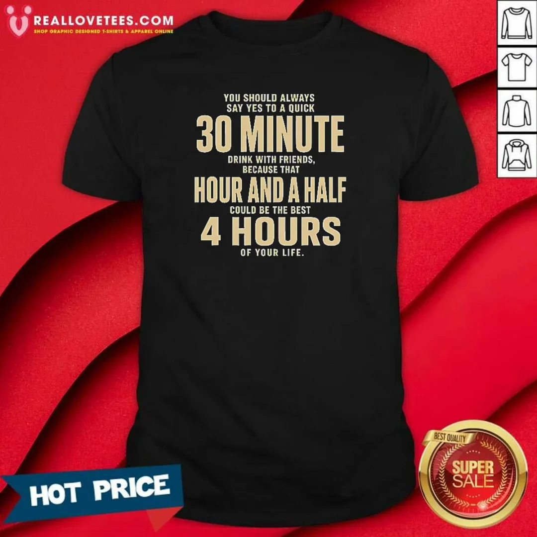 awesome-you-should-always-say-yes-to-a-quick-30-minute-drink-with-friends-quote-shirt-optimized Awesome You Should Always Say Yes To A Quick 30 Minute Drink With Friends Quote