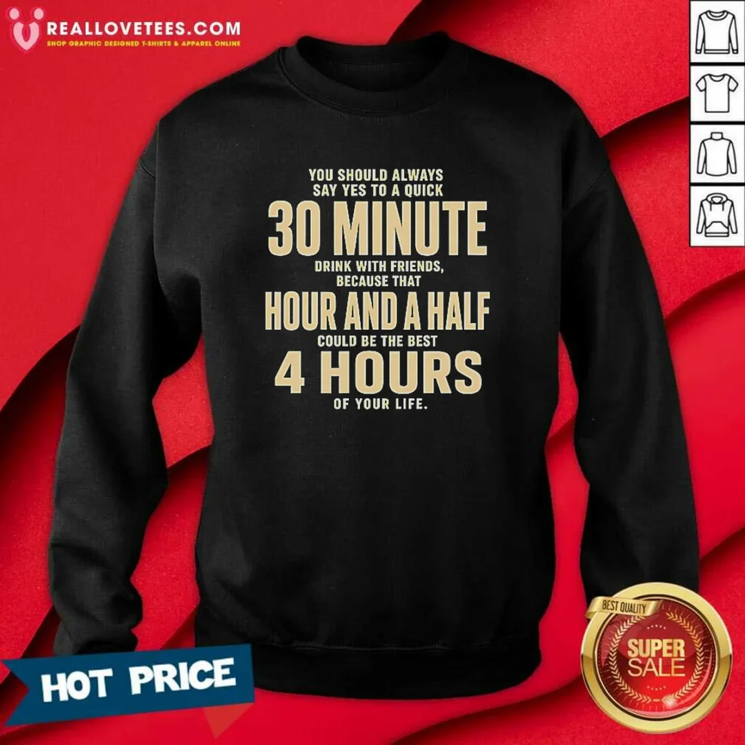 awesome-you-should-always-say-yes-to-a-quick-30-minute-drink-with-friends-quote-sweatshirt-sweatshirt Awesome You Should Always Say Yes To A Quick 30 Minute Drink With Friends Quote Sweatshirt