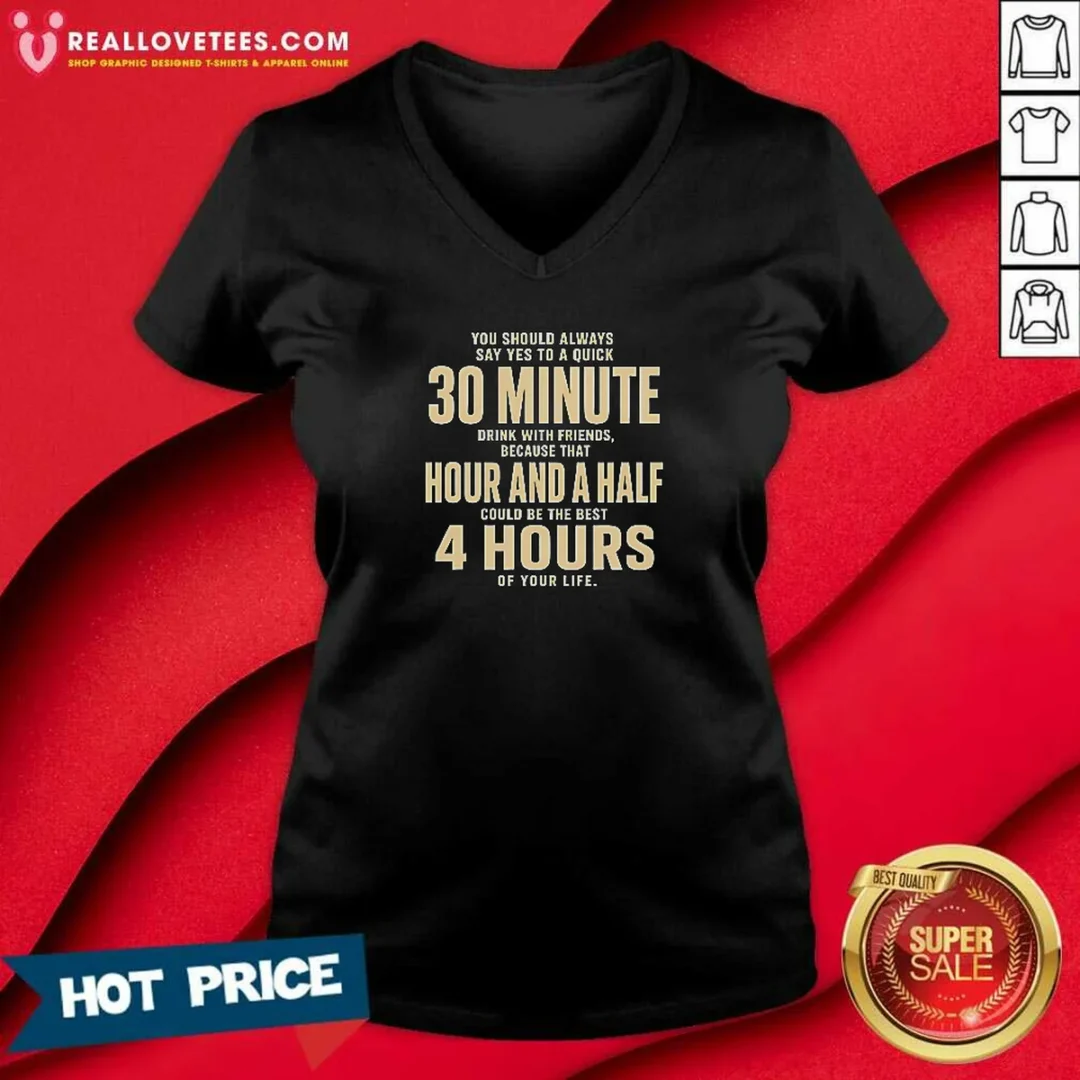 awesome-you-should-always-say-yes-to-a-quick-30-minute-drink-with-friends-quote-v-neck-shirt-v-neck-optimized Awesome You Should Always Say Yes To A Quick 30 Minute Drink With Friends Quote V-Neck Shirt