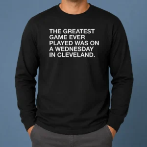 Pretty The Greatest Game Ever Played Was On A Wednesday In Cleveland sports quote printed on a comfortable long sleeve shirt