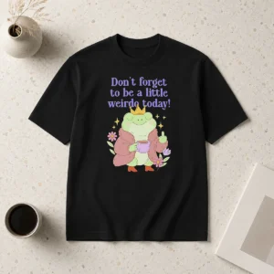 Pretty Top Dont Forget To Be A Little Weirdo Today Frog