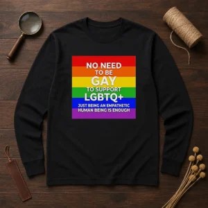 Hot No Need To Be Gay To Support LGBTQ Just Being An Empathetic Human Being Is Enough long sleeve shirt in black with bold white text