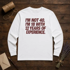 Awesome I'M Not 40 I'M 18 With 22 Years Of Experience Long Sleeve Shirt