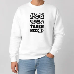 Nice Let'S All Take A Moment To Be Thankful I Don'T Own A Taser Sweater