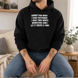 Funny Sorry For What I Said Yesterday I Had Two White Monsters And I Let It Create A Third Hoodie