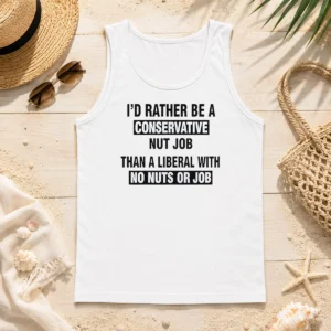 Hot I'D Rather Be A Conservative Nut Job Than A Liberal With No Nuts Or Job Tank Top