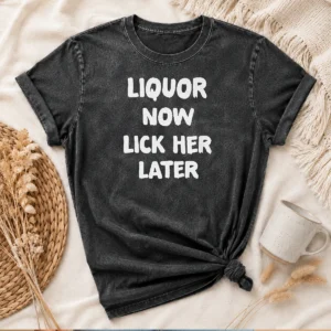 Pretty Liquor Now Lick Her Later Washed T-Shirt