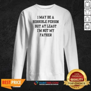 Hot I May Be A Horrible Person But At Least I'M Not My Father Shirt - Image 4