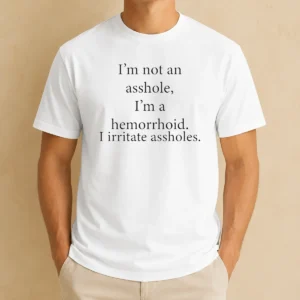 Good Hot I'M Not An Asshole I'M A Hemorrhoid I Irritate Assholes t shirt front view on white background