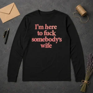 Hot I'M Here To Fuck Somebody'S Wife Long Sleeve Shirt in black with bold white text on front