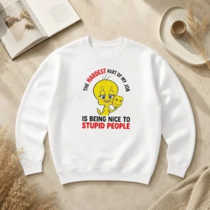 Hot Tweety The Hardest Part Of My Job Is Being Nice To Stupid People Sweater